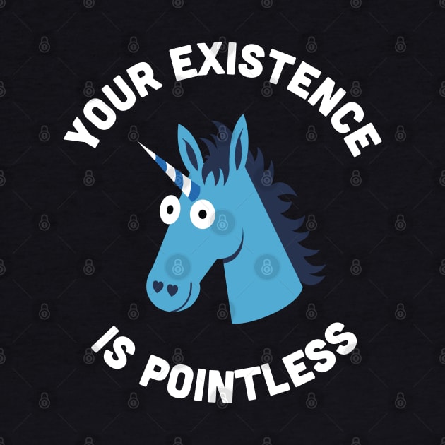 Your Existence Is Pointless - Funny Unicorn Cartoon Joke Statement Humor Slogan Quotes by sillyslogans